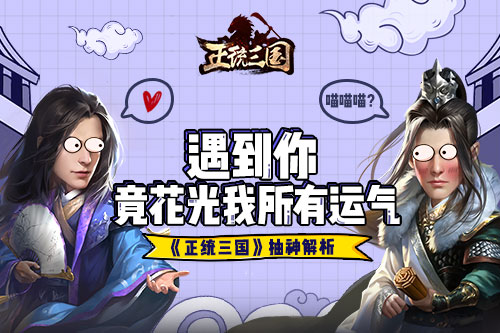 遇到你竟花光我所有运气《正统三国》抽神解析_游戏资讯-游民部落(gamecolg.com)