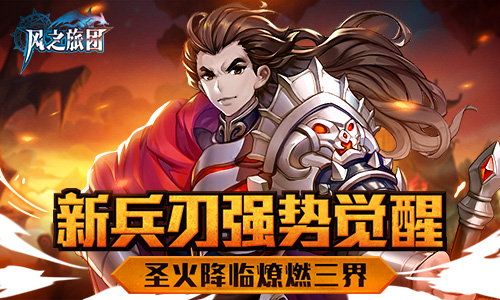 圣火降临燎燃三界《风之旅团》新兵刃强势觉醒_游戏资讯-游民部落(gamecolg.com)