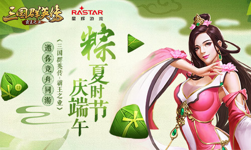 粽夏时节庆端午三国群英传_霸王之业邀你竞舟同游_游戏资讯-游民部落(gamecolg.com)