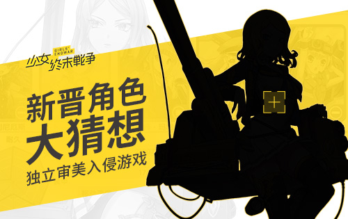 《少女终末战争》新晋角色大猜想独立审美入侵游戏_游戏资讯-游民部落(gamecolg.com)