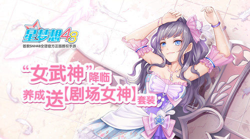 《星梦想48》“女武神”养成送【剧场女神】套装_游戏资讯-游民部落(gamecolg.com)