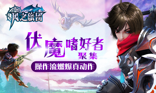 伏魔嗜好者聚集《风之旅团》操作流燃爆真动作_游戏资讯-游民部落(gamecolg.com)