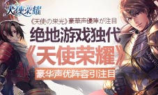 绝地游戏获独代《天使荣耀》豪华声优阵容引人注目
