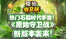 《原始守卫战》新版本袭来热门石器再升温