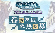 《地城邂逅:记忆憧憬》眷族测试火热招募