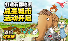 打造石器地图《原始守卫战》点亮城市活动开启!
