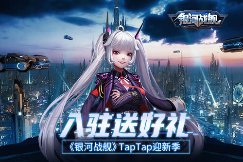 入驻送好礼《银河战舰》TapTap迎新季_C++语言-游民部落(gamecolg.com)