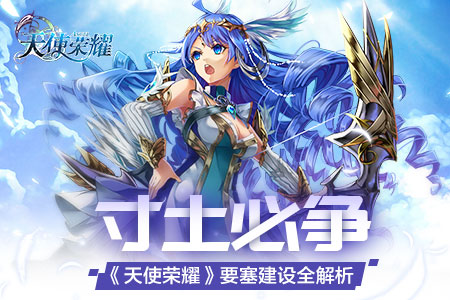 寸土必争《天使荣耀》要塞建设全解析_游戏资讯-游民部落(gamecolg.com)