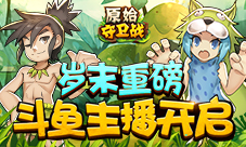 岁末重磅《原始守卫战》斗鱼主播招募开启