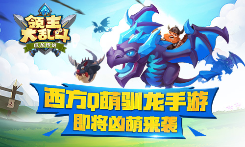 西方Q萌驯龙手游《领主大乱斗》即将凶萌来袭!_游戏资讯-游民部落(gamecolg.com)