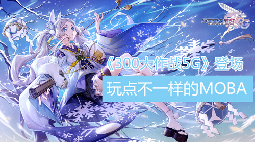 《300大作战5G》登场这次玩点不一样的MOBA!_游戏资讯-游民部落(gamecolg.com)