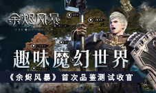 趣味魔幻世界《余烬风暴》首次品鉴测试收官