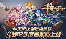 阅文IP泛娱乐组合拳手游《新斗罗大陆》暑期档上线