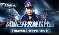战狼2开火舰长代言银河战舰全平台公测今启
