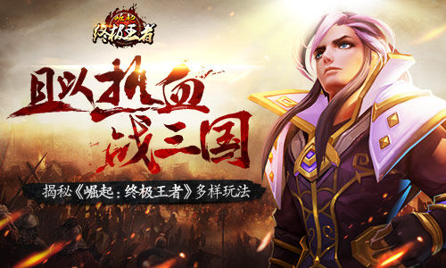 且以热血战三国揭秘《崛起：终极王者》多样玩法_游戏资讯-游民部落(gamecolg.com)