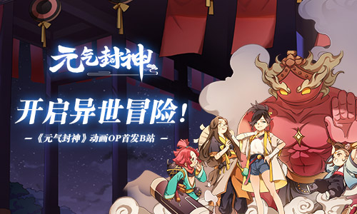 异世冒险开启!《元气封神》动画OP首发B站_游戏资讯-游民部落(gamecolg.com)