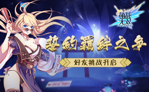 誓约羁绊之争《萌战无双》好友挑战赛开启_游戏资讯-游民部落(gamecolg.com)