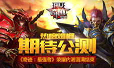 《奇迹：最强者》荣耀内测结束热度爆棚期待公测