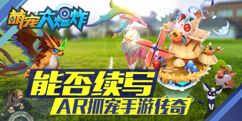 《萌宠大爆炸》——能否续写AR抓宠手游传奇_游戏资讯-游民部落(gamecolg.com)