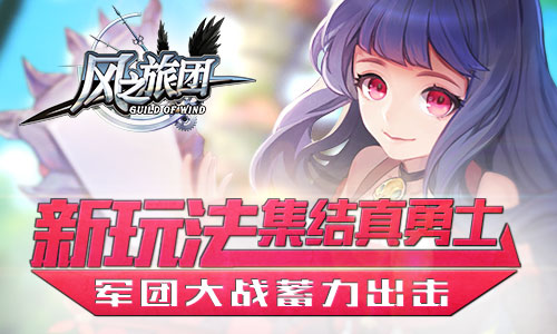 《风之旅团》军团大战蓄力出击新玩法集结真勇士_游戏资讯-游民部落(gamecolg.com)