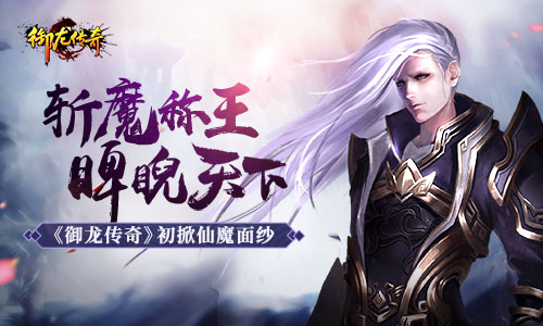 斩魔称王睥睨天下《御龙传奇》初掀仙魔面纱_游戏资讯-游民部落(gamecolg.com)