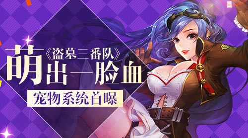 《盗墓三番队》宠物系统首曝萌出一脸血_游戏资讯-游民部落(gamecolg.com)