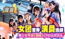 女团首秀演员选拔美少女手游《舰姬》CP20出尽风头