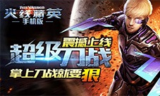 《火线精英》超级刀战震撼上线掌上刀战就要狠