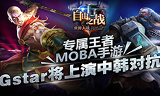 专属王者MOBA手游自由之战Gstar将上演中韩对抗赛
