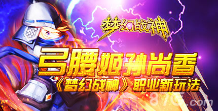 梦幻战神手游出新职业弓腰姬孙尚香改旧格局_游戏资讯-游民部落(gamecolg.com)