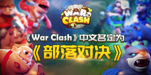 电竞冠军强推《WarClash》中文名定为《部落对决》_游戏资讯-游民部落(gamecolg.com)
