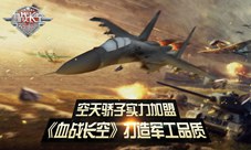 空天骄子实力加盟《血战长空》打造军工品质