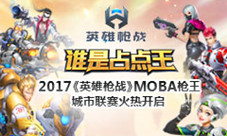 2017《英雄枪战》MOBA枪王城市联赛火热开启