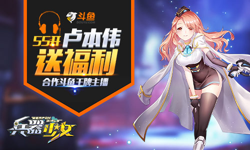 55开卢本伟送福利《兵器少女》合作斗鱼王牌主播_游戏资讯-游民部落(gamecolg.com)