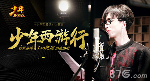 男神Lao乾妈献唱《少年西游记》主题曲7.1日上线_游戏资讯-游民部落(gamecolg.com)