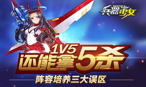 1V5还能拿5杀《兵器少女》阵容培养三大误区_游戏资讯-游民部落(gamecolg.com)