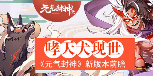 神犬哮天现世《元气封神》新版本前瞻_游戏资讯-游民部落(gamecolg.com)