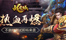 《战龙城》手游不删档测试即将开启热血再燃