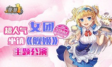 号外超人气女团SSIdol坐镇《舰姬》主题公演