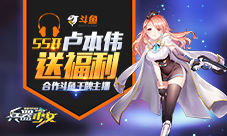 55开卢本伟送福利《兵器少女》合作斗鱼王牌主播