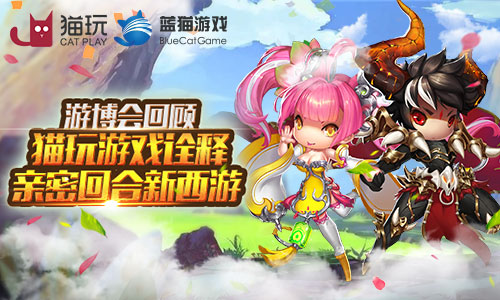 游戏游艺展闭幕猫玩游戏完美诠释亲密回合新西游_游戏资讯-游民部落(gamecolg.com)