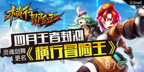 四月王者封测灵魂剑舞更名《横行冒险王》_游戏资讯-游民部落(gamecolg.com)