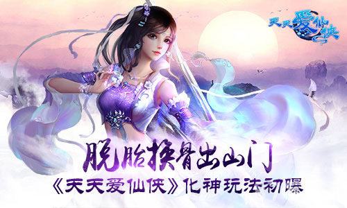 脱胎换骨出山门《天天爱仙侠》化神玩法初曝_游戏资讯-游民部落(gamecolg.com)
