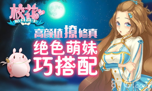 高颜值撩修真《校花的贴身高手》绝色萌妹巧搭配_游戏资讯-游民部落(gamecolg.com)