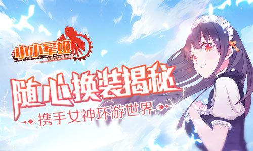携手女神环游世界《小小军姬》随心换装揭秘_游戏资讯-游民部落(gamecolg.com)