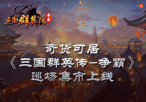 《三国群英传_争霸》奇货可居巡场集市上线_游戏资讯-游民部落(gamecolg.com)