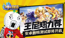 王尼玛也玩《神之物语》手游删档首测即将开启