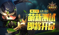 超级地城之光8月18日公测安卓版“萌新”出击