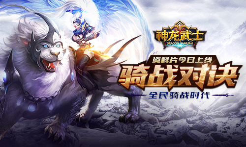 《神龙武士》新资料片“骑战对决”今日上线_游戏资讯-游民部落(gamecolg.com)