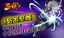 《万古至尊》手游启动千万签约打造超级IP